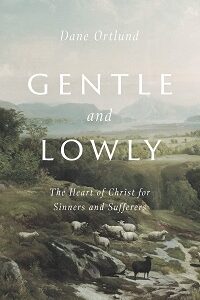 Gentle and Lowly: The Heart of Christ for Sinners and Sufferers
